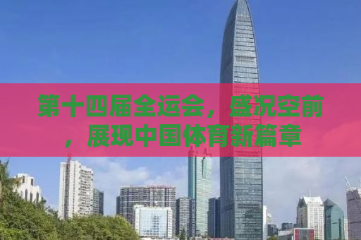 第十四届全运会，盛况空前，展现中国体育新篇章