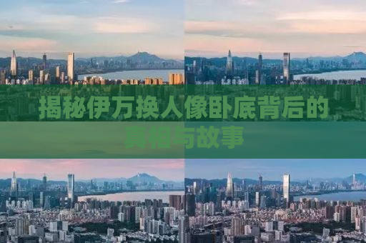 揭秘伊万换人像卧底背后的真相与故事