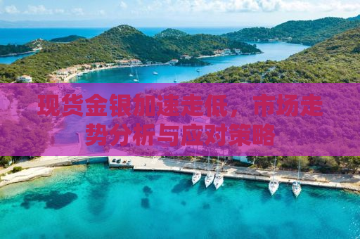 现货金银加速走低，市场走势分析与应对策略