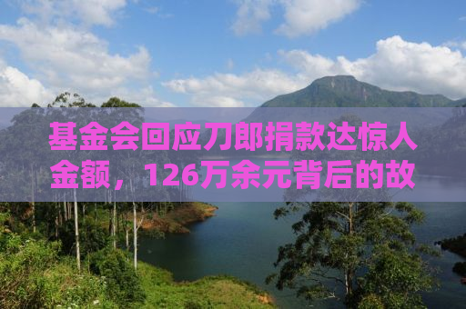 基金会回应刀郎捐款达惊人金额，126万余元背后的故事