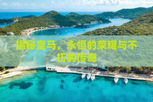 揭秘皇马，永恒的荣耀与不朽的传奇
