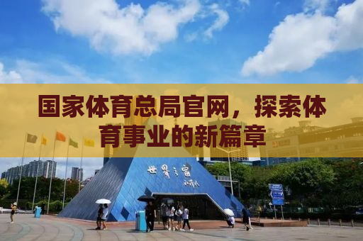 国家体育总局官网，探索体育事业的新篇章