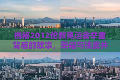 揭秘2012伦敦奥运会举重背后的故事，荣耀与挑战并存