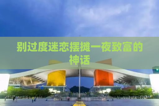 别过度迷恋摆摊一夜致富的神话