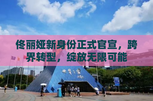佟丽娅新身份正式官宣，跨界转型，绽放无限可能