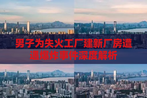 男子为失火工厂建新厂房遭遇爆炸事件深度解析