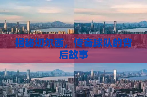 揭秘切尔西，传奇球队的背后故事