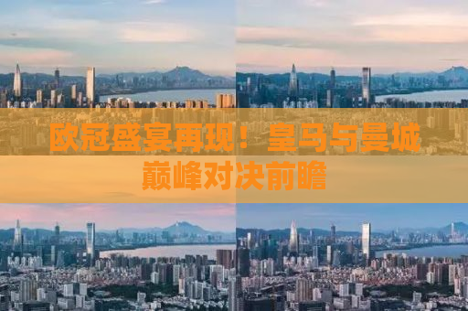 欧冠盛宴再现！皇马与曼城巅峰对决前瞻