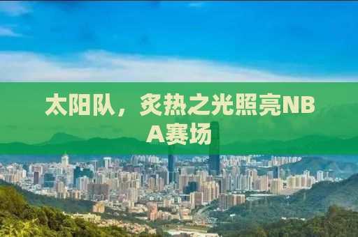 太阳队，炙热之光照亮NBA赛场