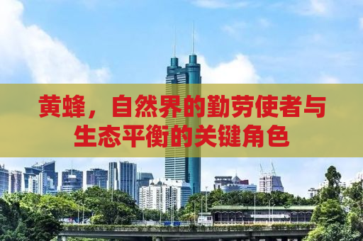 黄蜂，自然界的勤劳使者与生态平衡的关键角色