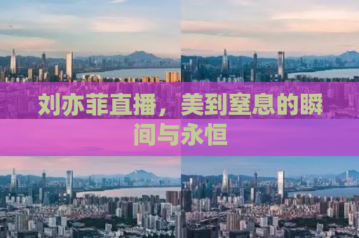 刘亦菲直播，美到窒息的瞬间与永恒