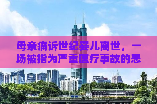 母亲痛诉世纪婴儿离世，一场被指为严重医疗事故的悲剧