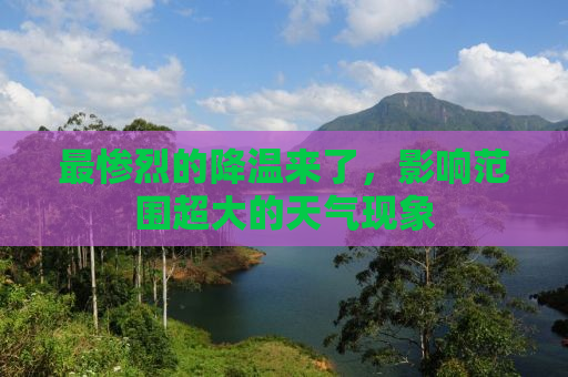 最惨烈的降温来了，影响范围超大的天气现象