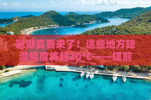 寒潮真要来了！这些地方降温幅度将超20℃——提前做好准备，迎接寒冬挑战！