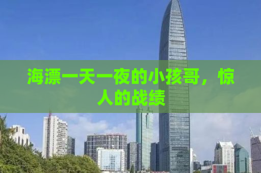 海漂一天一夜的小孩哥，惊人的战绩