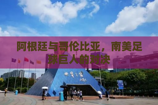 阿根廷与哥伦比亚，南美足球巨人的对决