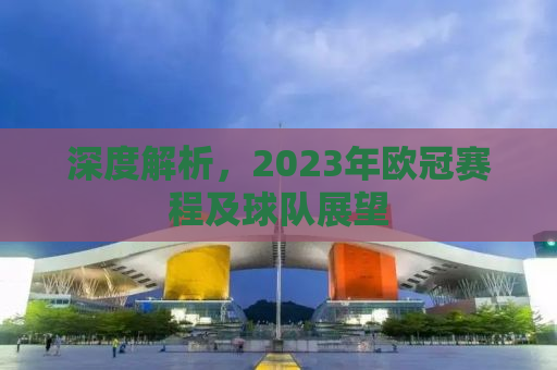 深度解析，2023年欧冠赛程及球队展望