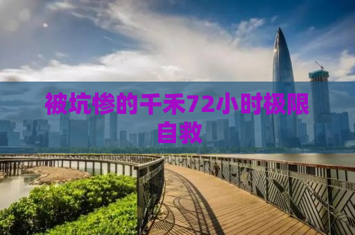 被坑惨的千禾72小时极限自救