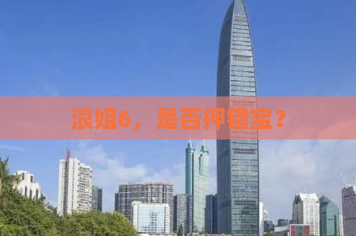 浪姐6，是否押错宝？