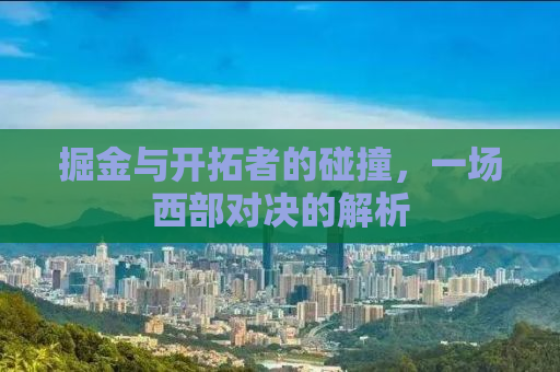 掘金与开拓者的碰撞，一场西部对决的解析