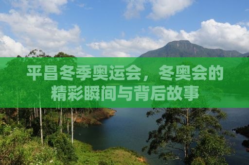 平昌冬季奥运会，冬奥会的精彩瞬间与背后故事
