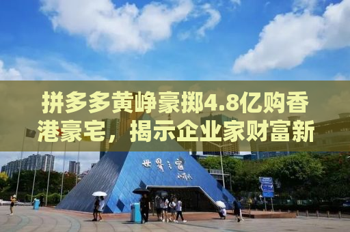拼多多黄峥豪掷4.8亿购香港豪宅，揭示企业家财富新动向