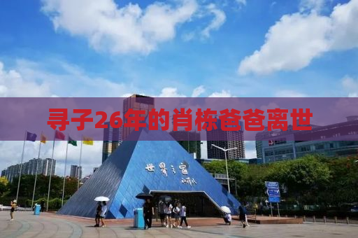 寻子26年的肖栋爸爸离世