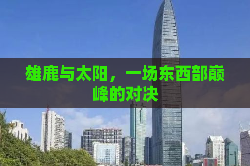 雄鹿与太阳，一场东西部巅峰的对决