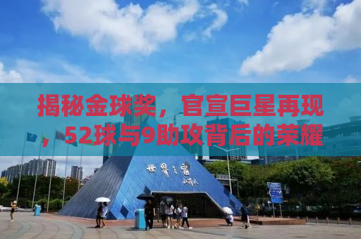 揭秘金球奖，官宣巨星再现，52球与9助攻背后的荣耀传奇
