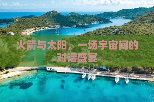 火箭与太阳，一场宇宙间的对话盛宴