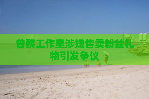 曾黎工作室涉嫌售卖粉丝礼物引发争议