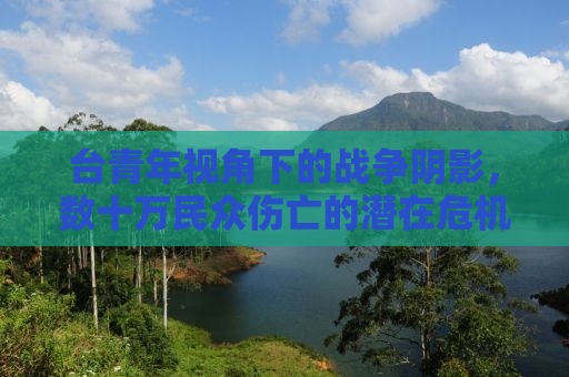 台青年视角下的战争阴影，数十万民众伤亡的潜在危机