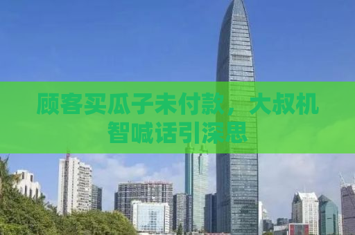 顾客买瓜子未付款，大叔机智喊话引深思