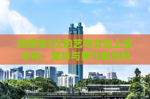 被擦妆5次的艺考女生上岸中传，坚持与勇气的胜利