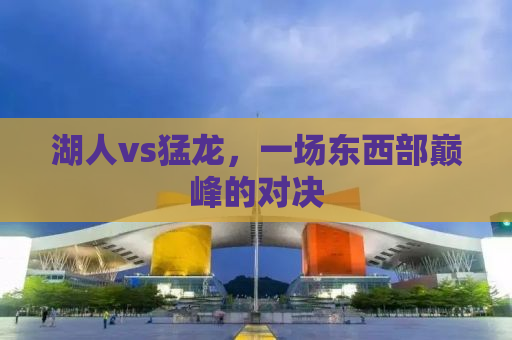 湖人vs猛龙，一场东西部巅峰的对决
