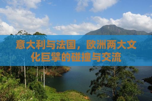 意大利与法国，欧洲两大文化巨擘的碰撞与交流