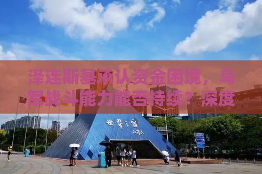 泽连斯基承认资金困境，乌军战斗能力能否持续？深度分析与预测