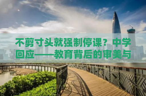 不剪寸头就强制停课？中学回应——教育背后的审美与纪律之争