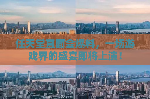 任天堂直面会爆料，一场游戏界的盛宴即将上演！
