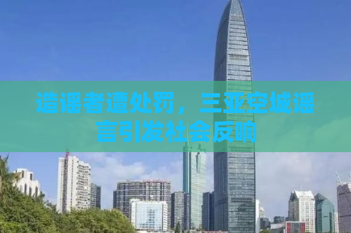 造谣者遭处罚，三亚空城谣言引发社会反响