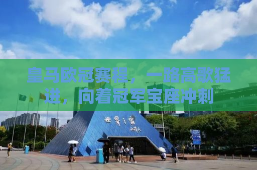 皇马欧冠赛程，一路高歌猛进，向着冠军宝座冲刺
