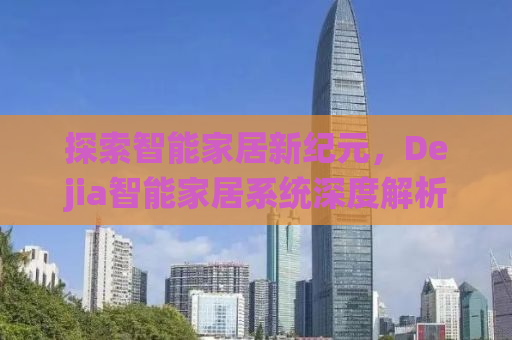 探索智能家居新纪元，Dejia智能家居系统深度解析