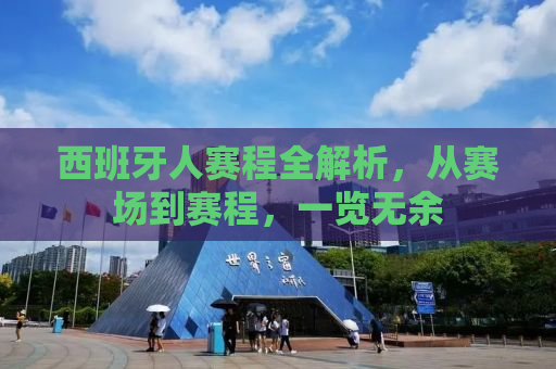 西班牙人赛程全解析，从赛场到赛程，一览无余