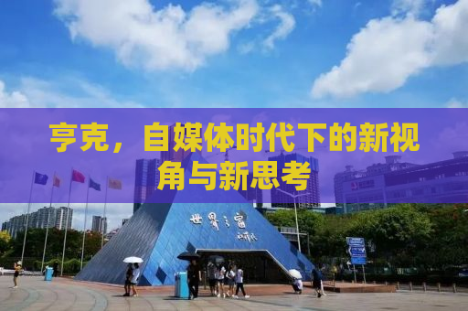 亨克，自媒体时代下的新视角与新思考