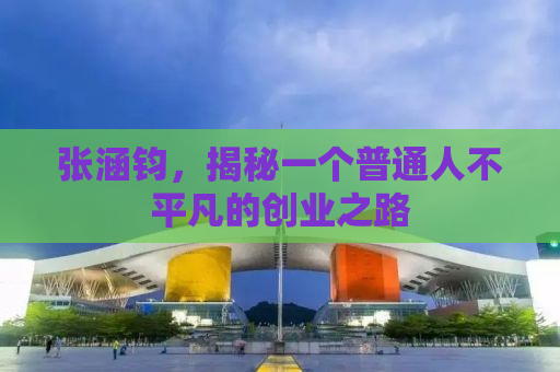 张涵钧，揭秘一个普通人不平凡的创业之路