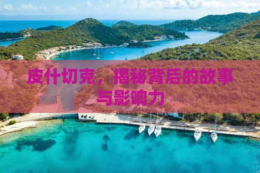 皮什切克，揭秘背后的故事与影响力
