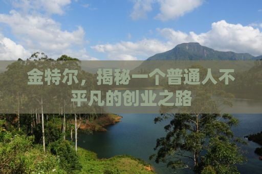 金特尔，揭秘一个普通人不平凡的创业之路