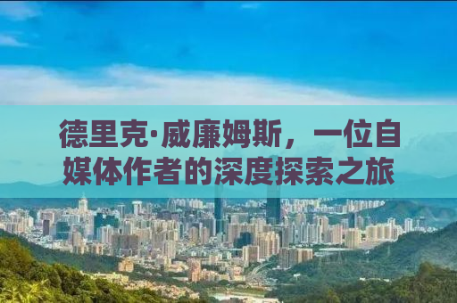 德里克·威廉姆斯，一位自媒体作者的深度探索之旅