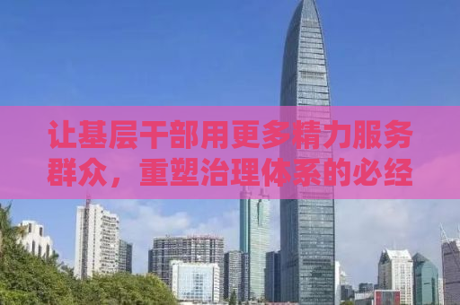 让基层干部用更多精力服务群众，重塑治理体系的必经之路