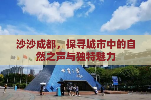 沙沙成都，探寻城市中的自然之声与独特魅力
